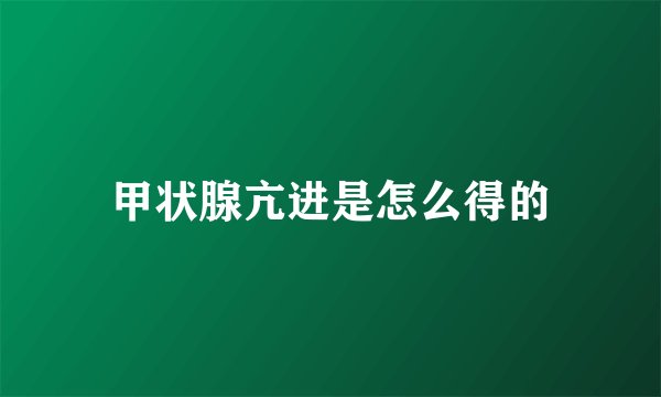 甲状腺亢进是怎么得的