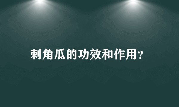 刺角瓜的功效和作用？