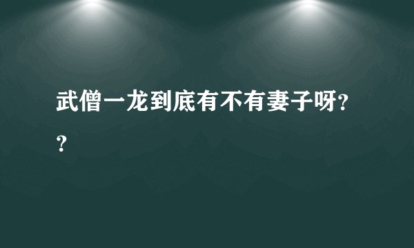 武僧一龙到底有不有妻子呀？？