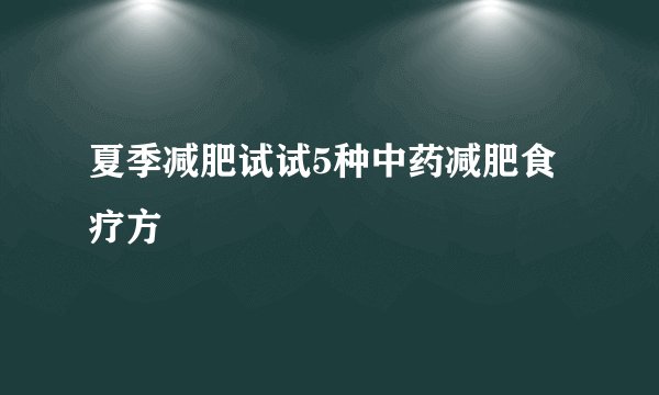 夏季减肥试试5种中药减肥食疗方