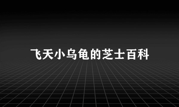 飞天小乌龟的芝士百科