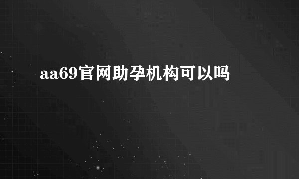 aa69官网助孕机构可以吗