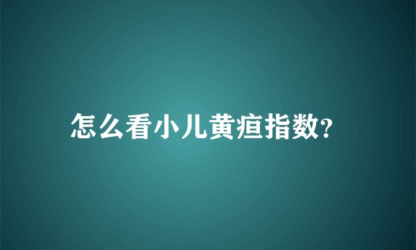 怎么看小儿黄疸指数？