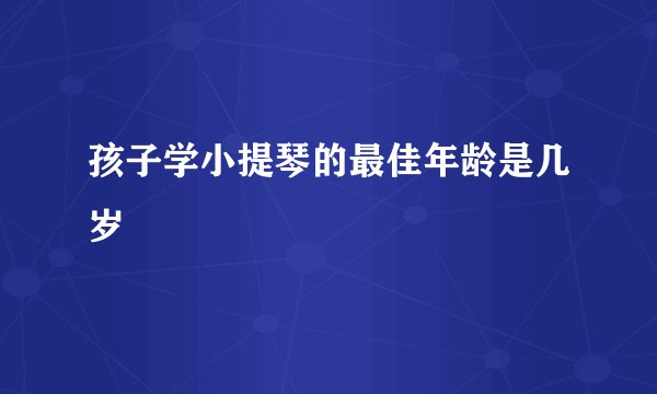 孩子学小提琴的最佳年龄是几岁