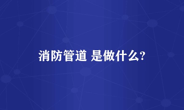 消防管道 是做什么?