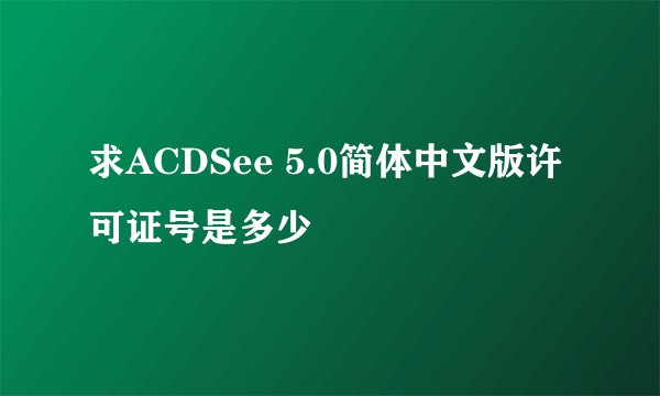 求ACDSee 5.0简体中文版许可证号是多少