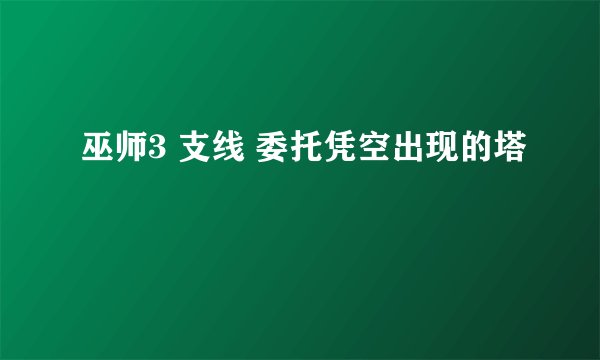 巫师3 支线 委托凭空出现的塔