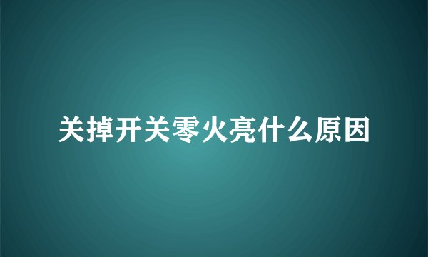 关掉开关零火亮什么原因