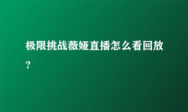 极限挑战薇娅直播怎么看回放？