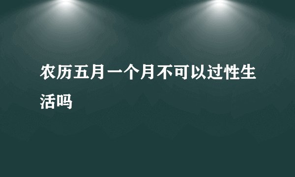 农历五月一个月不可以过性生活吗
