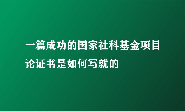 一篇成功的国家社科基金项目论证书是如何写就的