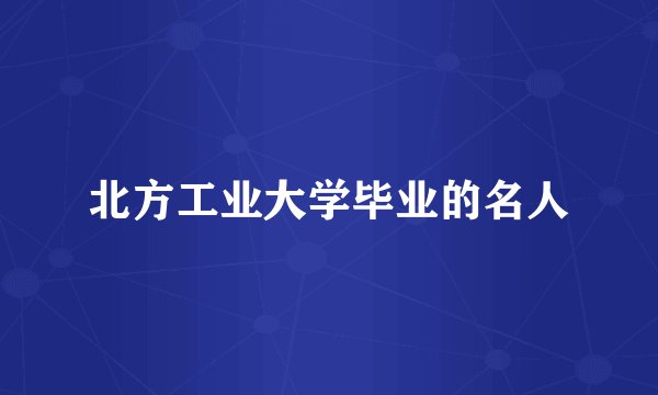 北方工业大学毕业的名人