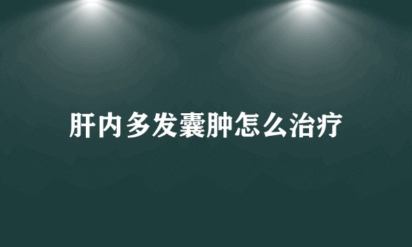 肝内多发囊肿怎么治疗