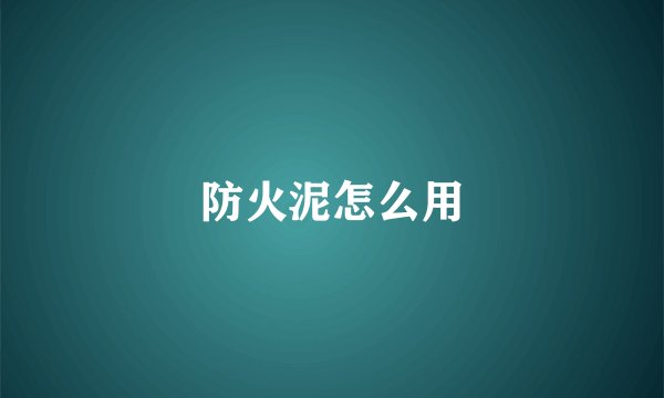 防火泥怎么用