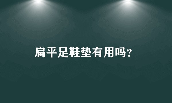 扁平足鞋垫有用吗？