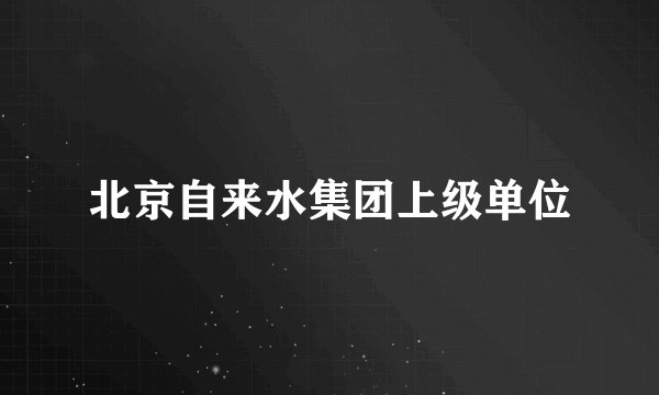 北京自来水集团上级单位