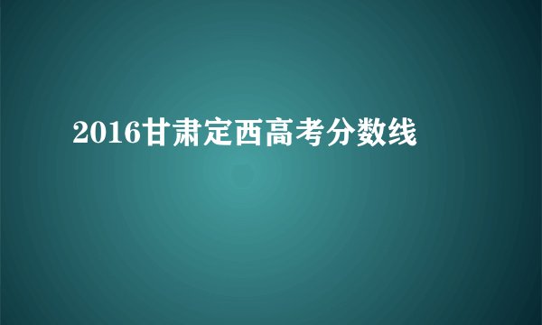 2016甘肃定西高考分数线