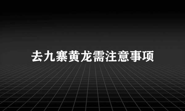 去九寨黄龙需注意事项