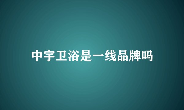 中宇卫浴是一线品牌吗