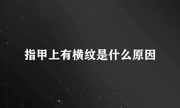 指甲上有横纹是什么原因
