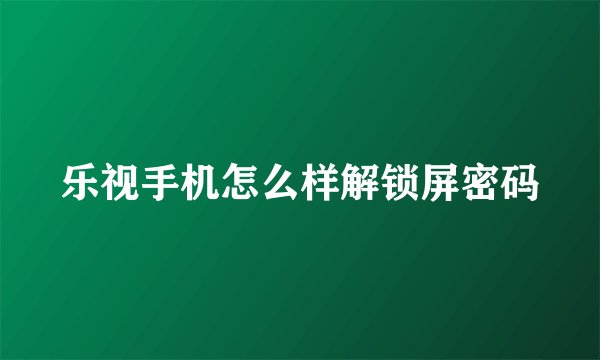乐视手机怎么样解锁屏密码