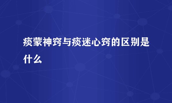 痰蒙神窍与痰迷心窍的区别是什么