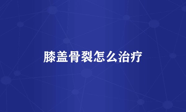膝盖骨裂怎么治疗