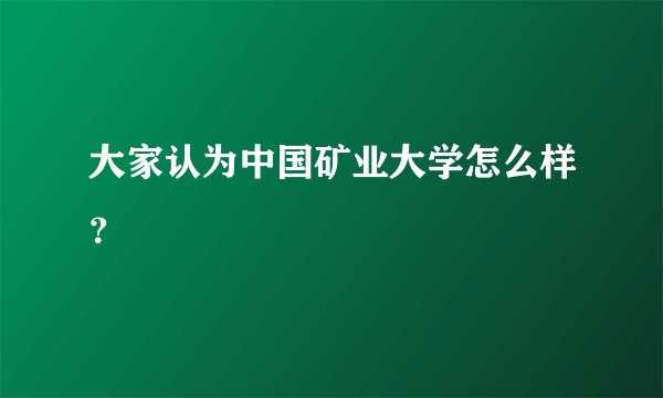 大家认为中国矿业大学怎么样？