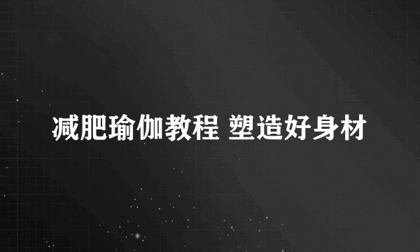 减肥瑜伽教程 塑造好身材