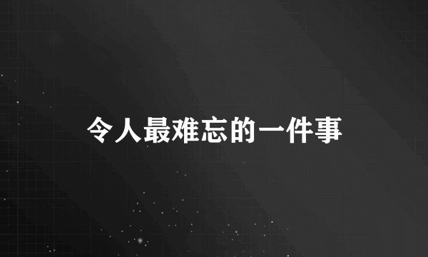 令人最难忘的一件事
