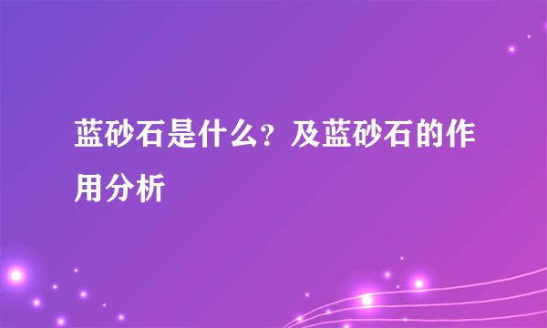 蓝砂石是什么？及蓝砂石的作用分析