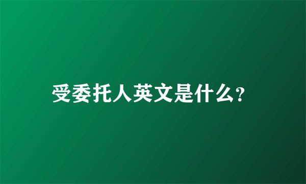 受委托人英文是什么？