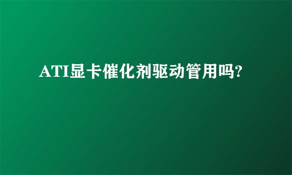 ATI显卡催化剂驱动管用吗?