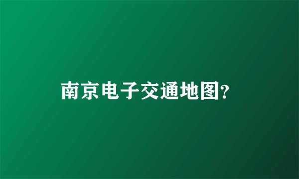 南京电子交通地图？