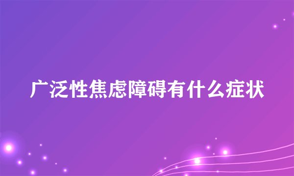 广泛性焦虑障碍有什么症状