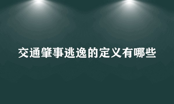 交通肇事逃逸的定义有哪些