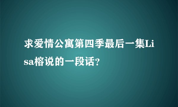 求爱情公寓第四季最后一集Lisa榕说的一段话？