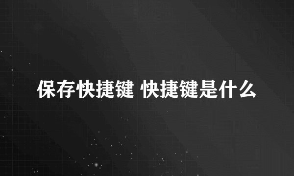 保存快捷键 快捷键是什么