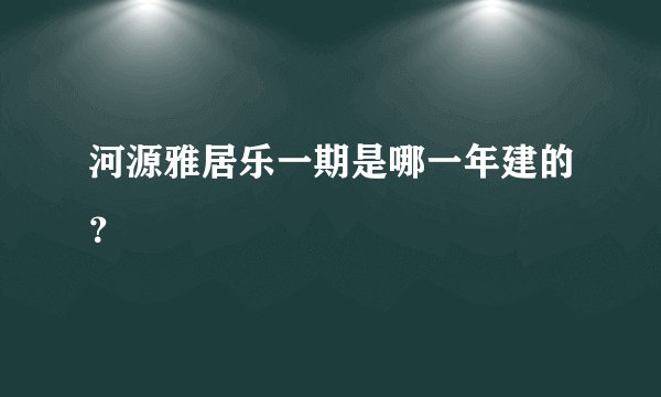 河源雅居乐一期是哪一年建的？