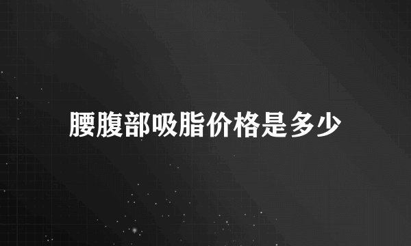 腰腹部吸脂价格是多少