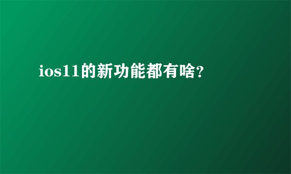 ios11的新功能都有啥？