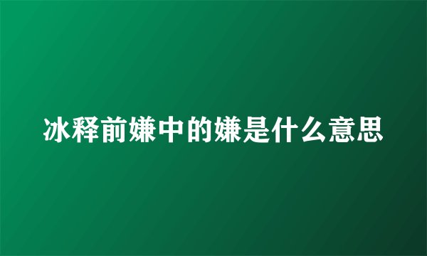 冰释前嫌中的嫌是什么意思