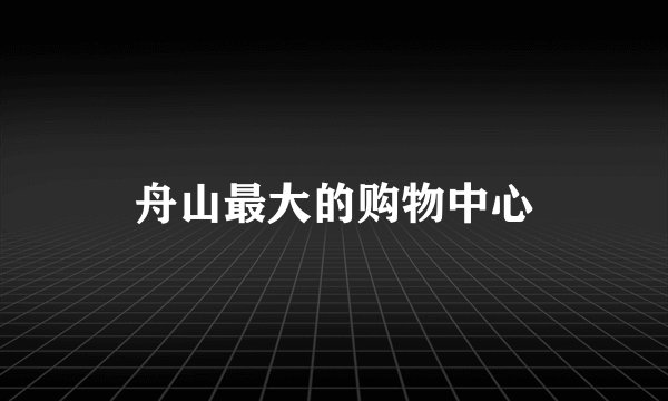 舟山最大的购物中心
