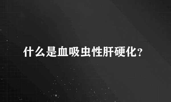什么是血吸虫性肝硬化？