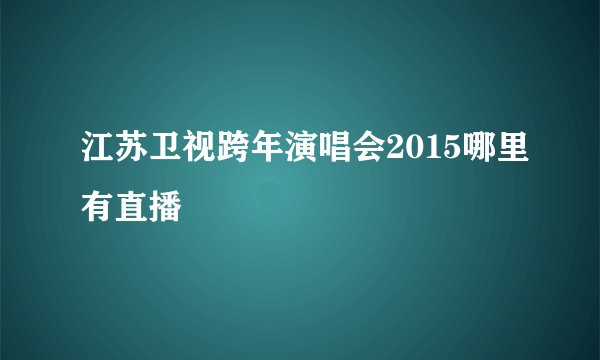 江苏卫视跨年演唱会2015哪里有直播