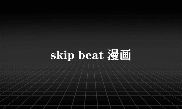 skip beat 漫画