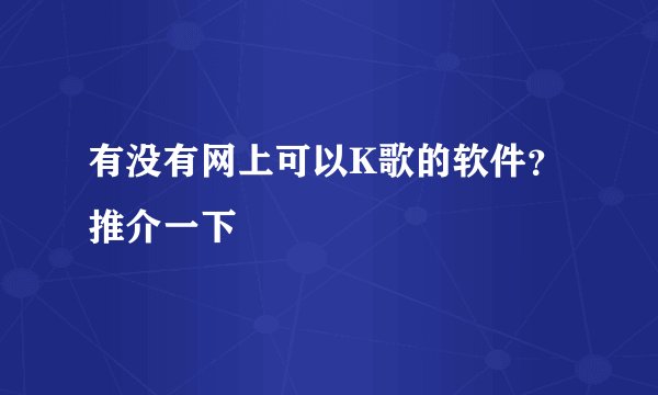 有没有网上可以K歌的软件?推介一下