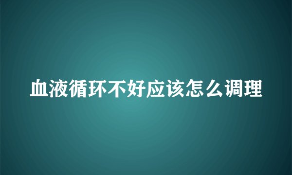 血液循环不好应该怎么调理