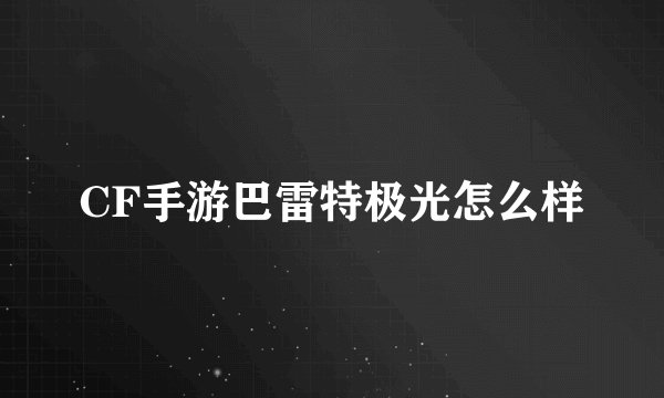 CF手游巴雷特极光怎么样