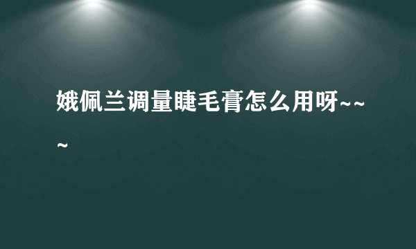 娥佩兰调量睫毛膏怎么用呀~~~